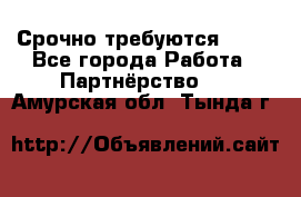 Срочно требуются !!!! - Все города Работа » Партнёрство   . Амурская обл.,Тында г.